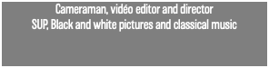 Cameraman, vidéo editor and director SUP, Black and white pictures and classical music 