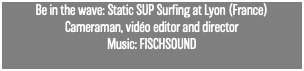 Be in the wave: Static SUP Surfing at Lyon (France) Cameraman, vidéo editor and director Music: FISCHSOUND